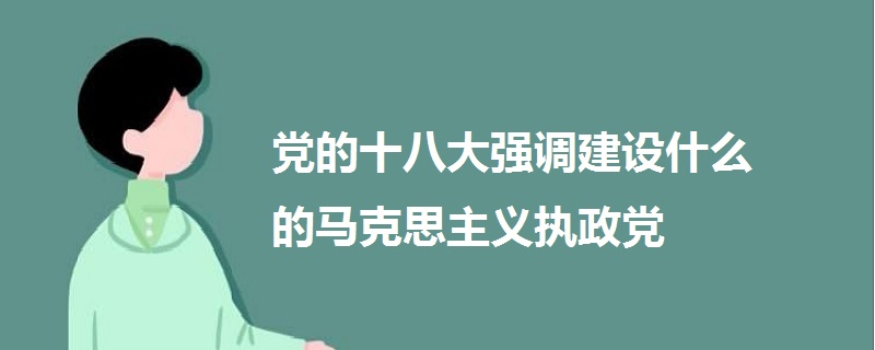 黨的十八大強調(diào)建設(shè)什么的馬克思主義執(zhí)政黨