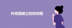 共青團(tuán)建立的時(shí)間是