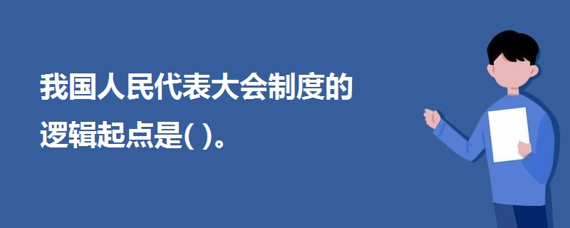 我國人民代表大會制度的邏輯起點(diǎn)是( )。