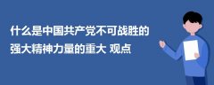 什么是中國(guó)共產(chǎn)黨不可戰(zhàn)勝的強(qiáng)大精神力量的重大觀點(diǎn)