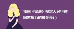 我國《憲法》規(guī)定人民行使國家權(quán)力的機關(guān)是( )