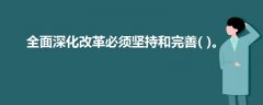 全面深化改革必須堅持和完善( )。