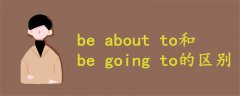 be about to和be going to的區(qū)別
