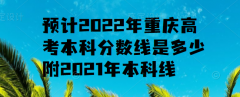 預(yù)計(jì)2023年重慶高考本科分?jǐn)?shù)線是多少，附2021年本科線