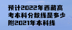 預(yù)計(jì)2023年西藏高考本科分?jǐn)?shù)線是多少，附2021年本科線