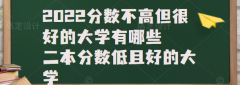 2023分?jǐn)?shù)不高但很好的大學(xué)有哪些，二本分?jǐn)?shù)低且好的大學(xué)