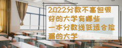 2023分?jǐn)?shù)不高但很好的大學(xué)有哪些，一本分?jǐn)?shù)線低適合撿漏的大學(xué)
