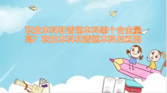 職業(yè)本科和普通本科哪個含金量高？職業(yè)本科和普通本科的3大區(qū)別 