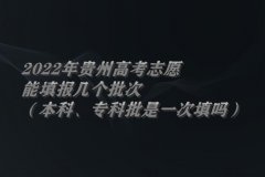 2022年貴州高考志愿能填報(bào)幾個(gè)批次（本科、專(zhuān)科批是一次填嗎）