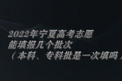2022年寧夏高考志愿能填報(bào)幾個(gè)批次（本科、專(zhuān)科批是一次填嗎）