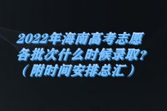 2023年海南高考志愿各批次什么時(shí)候錄取？（附時(shí)間安排總匯）