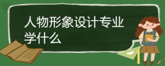 人物形象設(shè)計(jì)專業(yè)學(xué)什么