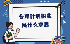 專項(xiàng)計(jì)劃招生是什么意思？高考三大計(jì)劃是什么意思