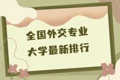 中國(guó)外交學(xué)專業(yè)三大名校是哪些？2023外交專業(yè)大學(xué)最新排行
