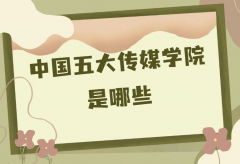 中國最好的五大傳媒學(xué)院是哪些？全國最好的傳媒大學(xué)推薦