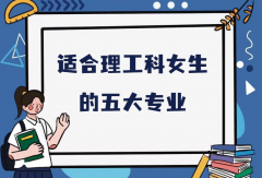 女生在理工大學(xué)學(xué)什么專業(yè)好？2023適合理工科女生的五大專業(yè)