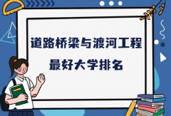 全國道路橋梁與渡河工程專業(yè)最好大學(xué)排名（2023最新排名一覽表）