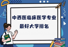 全國中西醫(yī)臨床醫(yī)學專業(yè)最好大學排名（2023最新排名一覽表）
