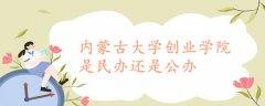 內(nèi)蒙古大學(xué)創(chuàng)業(yè)學(xué)院是民辦還是公辦