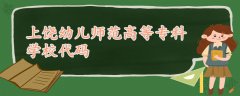 上饒幼兒師范高等?？茖W(xué)校代碼