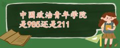 中國(guó)政治青年學(xué)院是985還是211