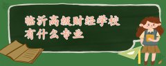 臨沂高級財經(jīng)學(xué)校有什么專業(yè)
