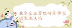 北京企業(yè)管理研修學(xué)院國家承認(rèn)嗎