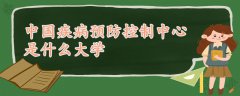 中國疾病預(yù)防控制中心是什么大學(xué)