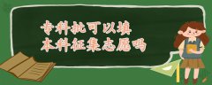 專科批可以填本科征集志愿嗎