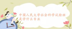 中國(guó)人民大學(xué)社會(huì)科學(xué)試驗(yàn)班是學(xué)什么專業(yè)